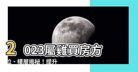 2023屬雞買房方位|【2023屬雞買房方位】2023屬雞買房攻略：絕佳方位＋吉利樓層。